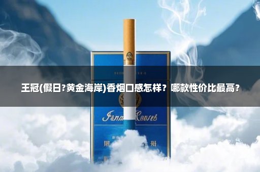 王冠(假日?黄金海岸)香烟口感怎样？哪款性价比最高？
